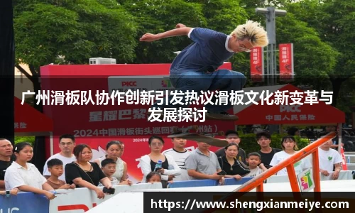 广州滑板队协作创新引发热议滑板文化新变革与发展探讨