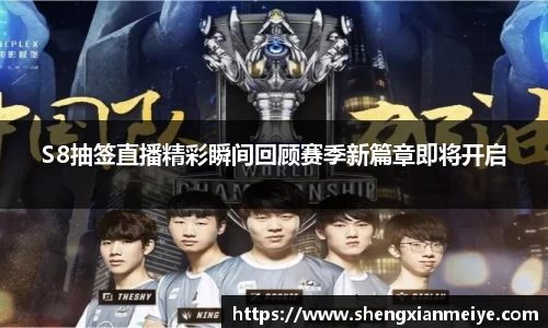S8抽签直播精彩瞬间回顾赛季新篇章即将开启