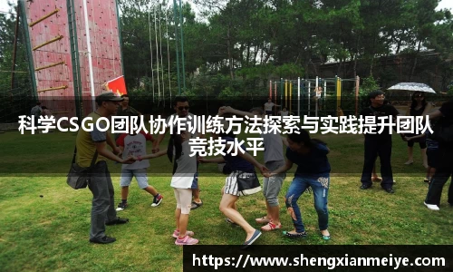 科学CSGO团队协作训练方法探索与实践提升团队竞技水平