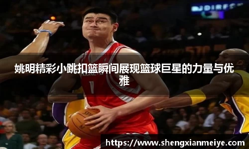 姚明精彩小跳扣篮瞬间展现篮球巨星的力量与优雅