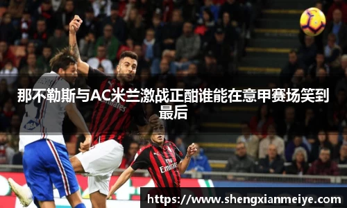 那不勒斯与AC米兰激战正酣谁能在意甲赛场笑到最后