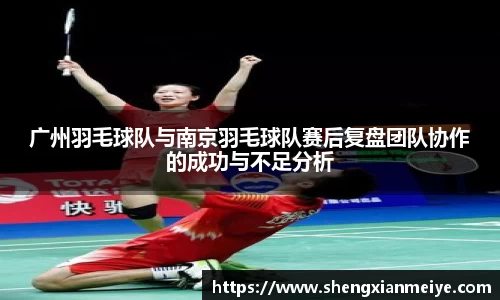 广州羽毛球队与南京羽毛球队赛后复盘团队协作的成功与不足分析