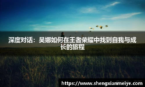 深度对话：吴娜如何在王者荣耀中找到自我与成长的旅程