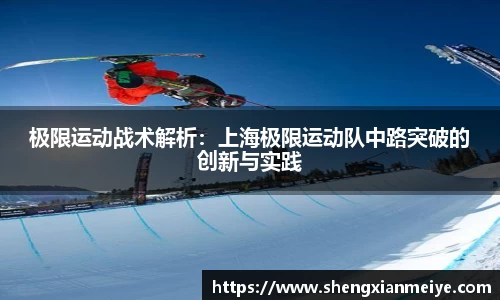 极限运动战术解析：上海极限运动队中路突破的创新与实践