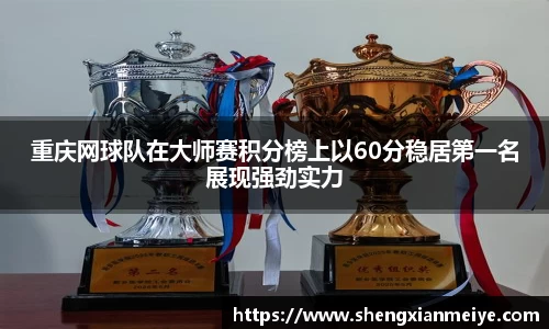 重庆网球队在大师赛积分榜上以60分稳居第一名展现强劲实力